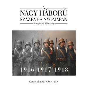 A nagy háború százéves nyomában: Szarajevótól Trianonig – 2. kötet: 1916–1917–1918 82513271 