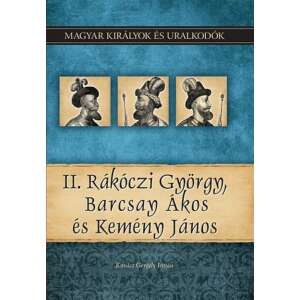 Kovács Gergely István: II. Rákóczi György, Barcsay Ákos és Kemény János - Magyar királyok és uralkodók 21. kötet 84795213 