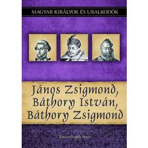 Kovács Gergely István: János Zsigmond, Báthory István, Báthory Zsigmond - Magyar királyok és uralkodók 18. kötet 84814007 