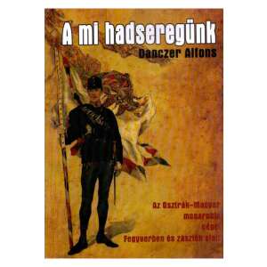 A mi hadseregünk - Az Osztrák- Magyar monarchia népei fegyverben és zászlók alatt 87929762 
