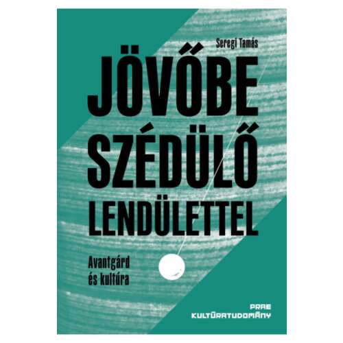 Seregi Tamás Jövőbe szédülő lendülettel című könyvének borítója. Avantgárd és kultúra könyv.