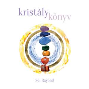 Kristálykönyv: Útmutató a kristálygyógyításhoz és energiához, Sol Rayond - Természettudomány