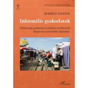 Informális gyakorlatok könyvborító, szerző: Borbély Sándor, a Kárpátalja határvidéki régiójában zajló hétköznapi gazdasági és politikai cselekvések vizsgálata - Szakkönyv