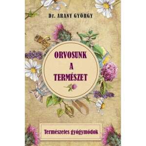 Orvosunk a természet - Természetes gyógymódok könyv Dr. Arany Györgytől - Természettudomány