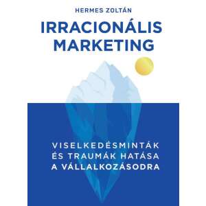 Hermes Zoltán Irracionális Marketing című könyvének borítója, jéghegy illusztrációval, a 'Irracionális Marketing' címmel és a 'Viselkedésminták és traumák hatása a vállalkozásodra' alcímmel - Menedzsment könyv