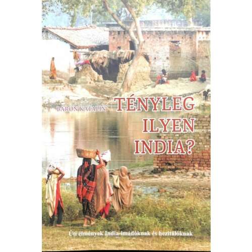 Tényleg ilyen India? könyvborító, Baron Katalin, vidéki indiai jelenettel, nők sétálnak egy folyó mellett - Térkép és útikönyv