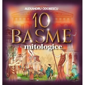 10 Basme Mitologice - Alexandru Odobescu (10 Mythological Fairy Tales - Alexandru Odobescu) - in Romanian language