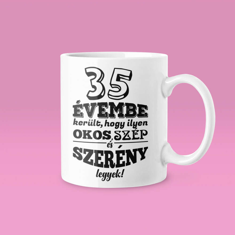 35 évembe telt, hogy ilyen okos, szép és szerény legyek bögre