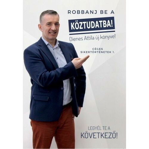 Robbanj be a köztudatba! Dienes Attila könyve - Céges sikertörténetek könyvborító - Politikai és gazdasági könyv