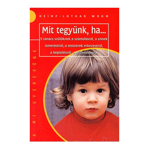 MIT TEGYÜNK, HA... - 5 TANÁCS SZÜLŐKNEK A SZÁMOLÁSRÓÜL, A SZÍNEK ISMERETÉRŐL, A TESTVÉREK ÉRKEZÉSÉRŐL,A BEPISILÉSRŐL, A KÖZLEKEDÉSRŐL 122851172