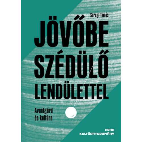 Jövőbe szédülő lendülettel könyv, Szerző: Tamás Seregi, Avantgárd és kultúra, Papírkötés, KULTÚRATUDOMÁNY