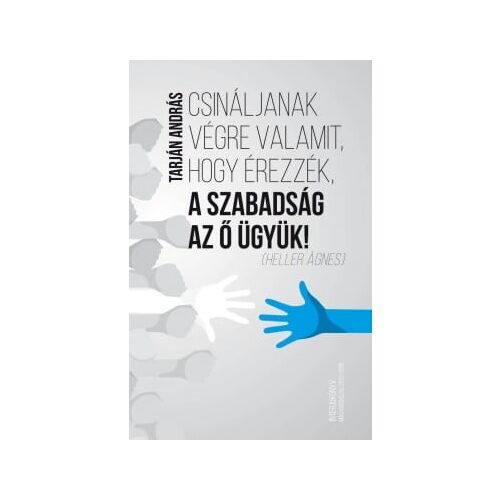 Csináljanak végre valamit, hogy érezzék, a szabadság az ő ügyük! könyvborító - Politikai és gazdasági könyv