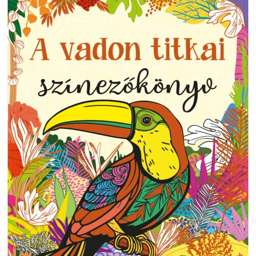 A vadon titkai színezőkönyv borítója, egy színes trópusi növényekkel díszített tukánnal - Szalay Könyvkiadó