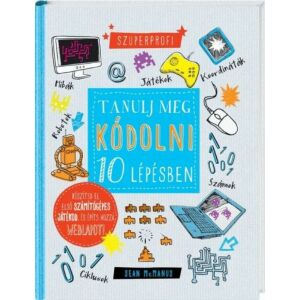 Tanulj meg kódolni 10 lépésben! könyv Sean McManus-tól, kódolás tanulás, saját számítógépes játék készítése, weboldal építése, kódolás gyerekeknek, programozás kezdőknek - Gyermek & Ifjúsági könyv