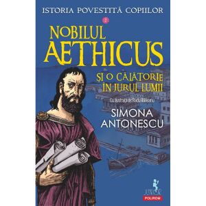 Istoria povestita copiilor. Volumul 2: Nobilul Aethicus si o calatorie in jurul lumii, Simona Antonescu 131090317