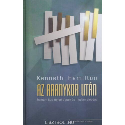 HAMILTON,K.:AZ ARANYKOR UTÁN könyvborító. Tanulmány a romantikus zongorajátékról és a modern előadásról. - Idegennyelvű könyv