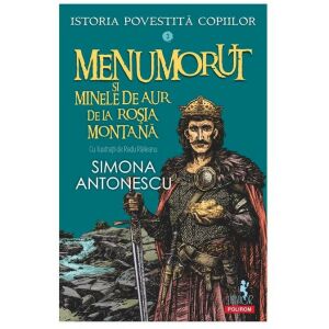 Istoria povestita copiilor. Volumul 3: Menumorut si minele de aur de la Rosia Montana, Simona Antonescu 135571821