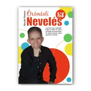 Novák Ferenc - Örömteli nevelés: Gyakorlati útmutató szülőknek a boldog gyermekkorért