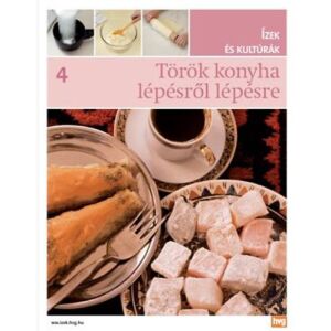 Török konyha lépésről lépésre - Ízek és kultúrák 4. szakácskönyv baklavával, török ​​édességgel és kávéval - Egészség & Életmód könyv