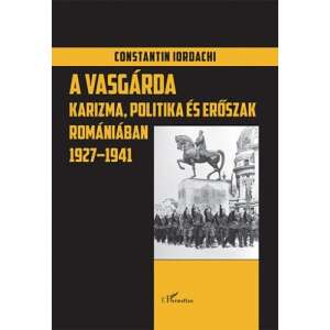 A Vasgárda - Karizma, politika és erőszak Romániában 1927–1941 45490182 Történelmi és ismeretterjesztő könyvek