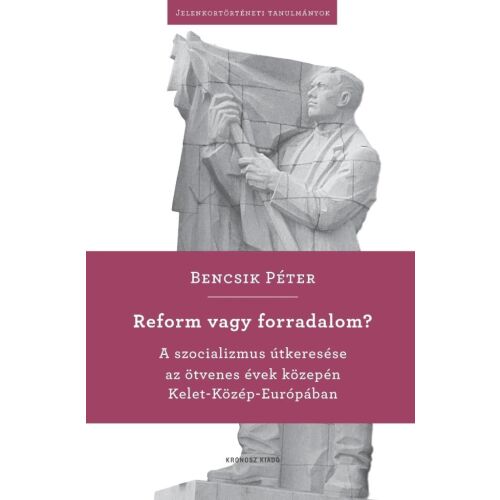 Reform vagy forradalom? Bencsik Péter könyve a szocializmus útkereséséről Kelet-Közép-Európában az 1950-es években 