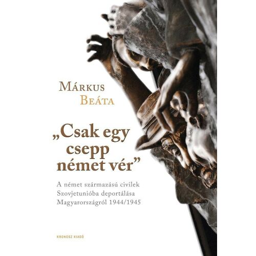 Csak egy csepp német vér könyvborító, Márkus Beáta műve a német származású civilek Szovjetunióba deportálásáról Magyarországról 1944/1945 - Történelmi és történeti könyv