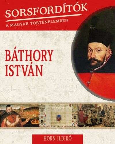 Báthory István - Sorsfordítók a magyar történelemben