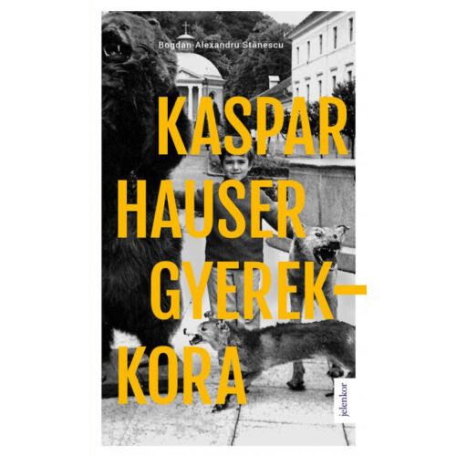 A Kaspar Hauser gyerekkora könyv borítója, Bogdan Alexandru Stănescu magyar regénye, amelyen egy gyermek, egy medve és egy kutya fekete-fehér képe látható, nagy sárga szöveggel - Szépirodalmi könyv és regény
