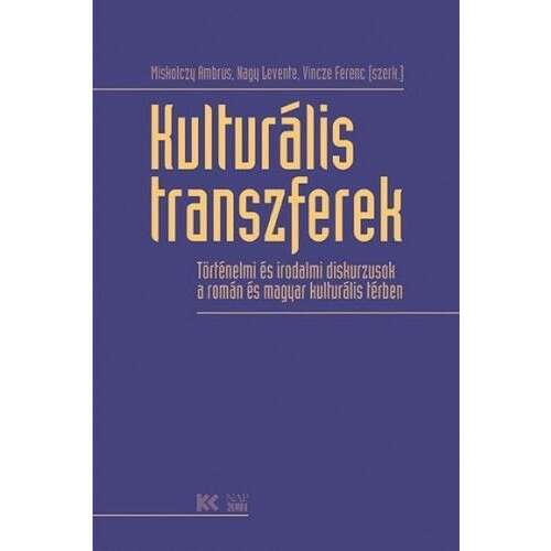 Kulturális transzferek: Történelmi és irodalmi diskurzusok a román és magyar kulturális térben könyv Miskolczų Ambrus, Nagy Levente, Vincze Ferenc szerzőktől