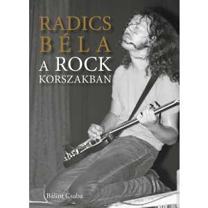 Bálint Csaba: Radics Béla a rockkorszakban (könyv) 48125821 