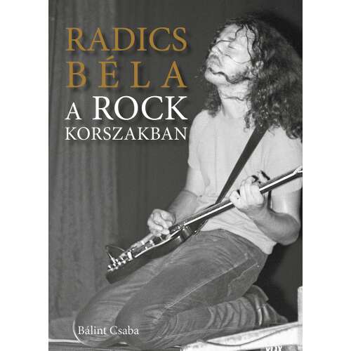 Bálint Csaba: Radics Béla a rockkorszakban (könyv)