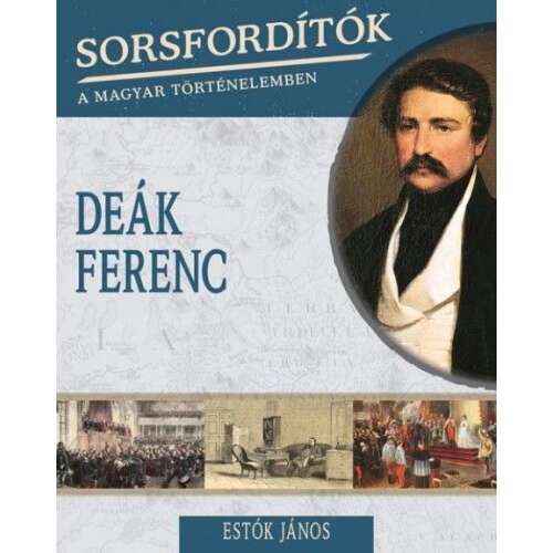 Deák Ferenc - Sorsfordítók a magyar történelemben 46272847