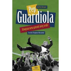 Pep Guardiola - Ahogyan nem győzött még senki 46277053 