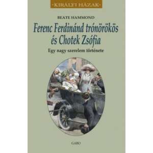 Ferenc Ferdinánd trónörökös és Chotek Zsófia - Egy nagy szerelem története 46286231 