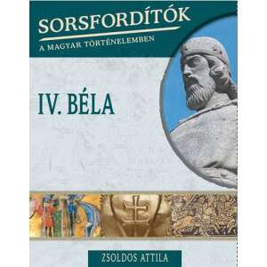 IV. Béla - Sorsfordítók a magyar történelemben 46862753 Történelmi, történeti könyvek
