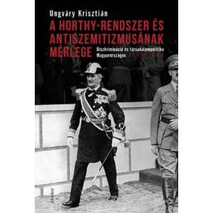 A Horthy-rendszer és antiszemitizmusának mérlege - Diszkrimináció és társadalompolitika Magyarországon, 1919–1944 46288858 Történelmi és ismeretterjesztő könyvek