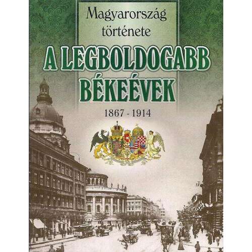 A legboldogabb békeévek 1867-1914 - Magyarország története 46277332