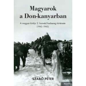 Magyarok a Don-kanyarban - A magyar királyi 2. honvéd hadsereg története (1942–1943) 46851493 Történelmi, történeti könyvek