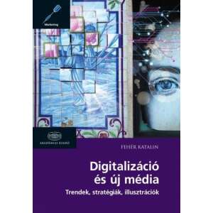 Digitalizáció és új média - Trendek, stratégiák, illusztrációk 45503176 Gazdasági, közéleti, politikai könyv