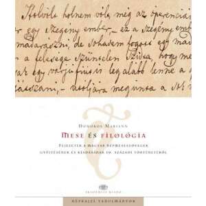 Mese és filológia - Fejezetek a magyar népmeseszövegek gyűjtésének és kiadásának 19. századi történetéből 45503516 