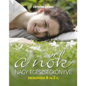A nők nagy egészségkönyve, Christine Ammer, női egészség enciklopédia, női egészségkönyv, egészségkönyv nőknek, egészségügyi útmutató nőknek - Egészség & Életmód könyv