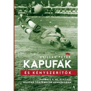 Kapufák és kényszerítők - Futball a 20. századi magyar történelem árnyékában 46290993 Sport könyvek