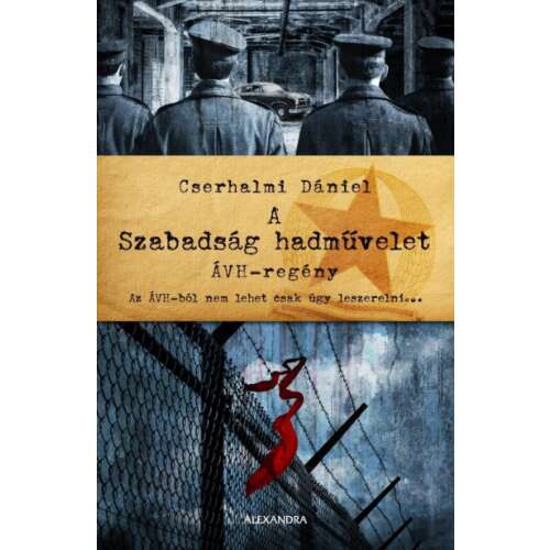 Cserhalmi Dániel: A Szabadság hadművelet ÁVH-regény, magyar történelmi regény az ÁVH-ról 