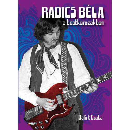 Bálint Csaba: Radics Béla a beatkorszakban (könyv - második, bővített kiadás)